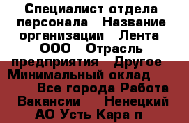 Специалист отдела персонала › Название организации ­ Лента, ООО › Отрасль предприятия ­ Другое › Минимальный оклад ­ 20 900 - Все города Работа » Вакансии   . Ненецкий АО,Усть-Кара п.